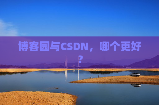 博客园与CSDN，哪个更好？